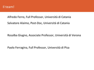 Il	team!	
Alfredo	Ferro,	Full	Professor,	Università	di	Catania	
Salvatore	Alaimo,	Post-Doc,	Università	di	Catania	
	
Rosal...