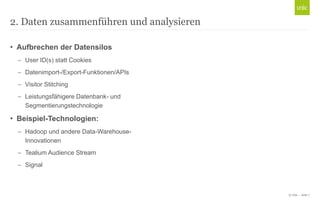 © Unic-Seite7 
•Aufbrechen der Datensilos 
User ID(s) statt Cookies 
Datenimport-/Export-Funktionen/APIs 
Visitor Stitching 
Leistungsfähigere Datenbank-und Segmentierungstechnologie 
•Beispiel-Technologien: 
Hadoop und andere Data-Warehouse- Innovationen 
Tealium Audience Stream 
Signal 
2. Daten zusammenführen und analysieren  