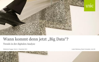 Wann kommt denn jetzt „Big Data“? 
Trends in der digitalen Analyse 
Lukas Oldenburg, Webtrends Engage, Zürich, 4. Dezember 2014 Senior Consultant, Unic AG 
 