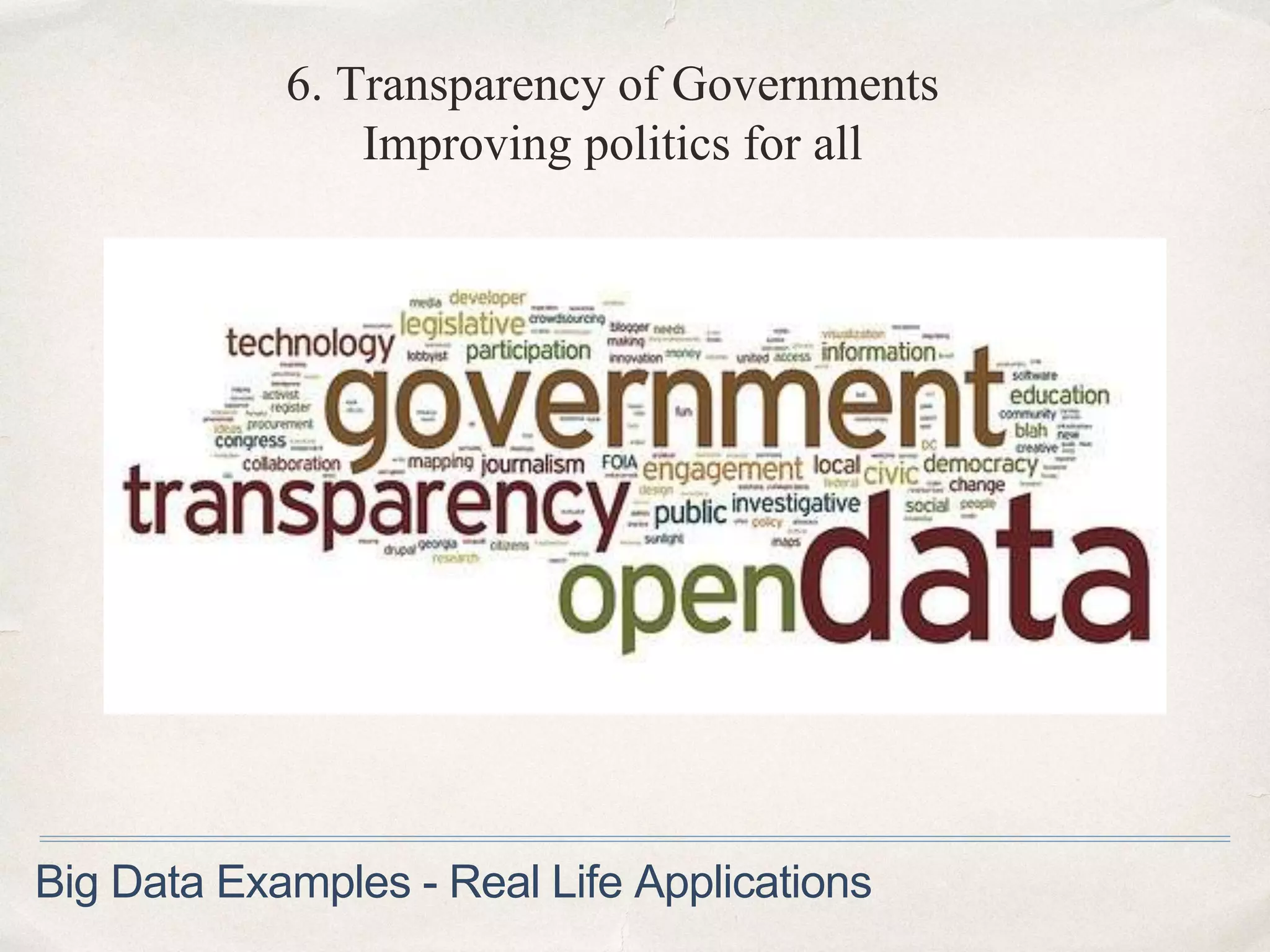 6. Transparency of Governments
Improving politics for all
Big Data Examples - Real Life Applications
 