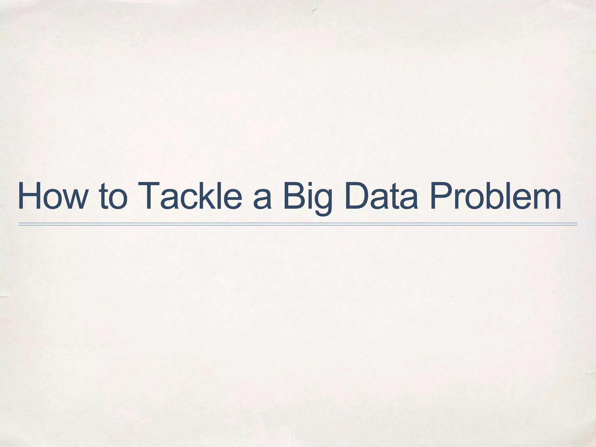 How to Tackle a Big Data Problem
 