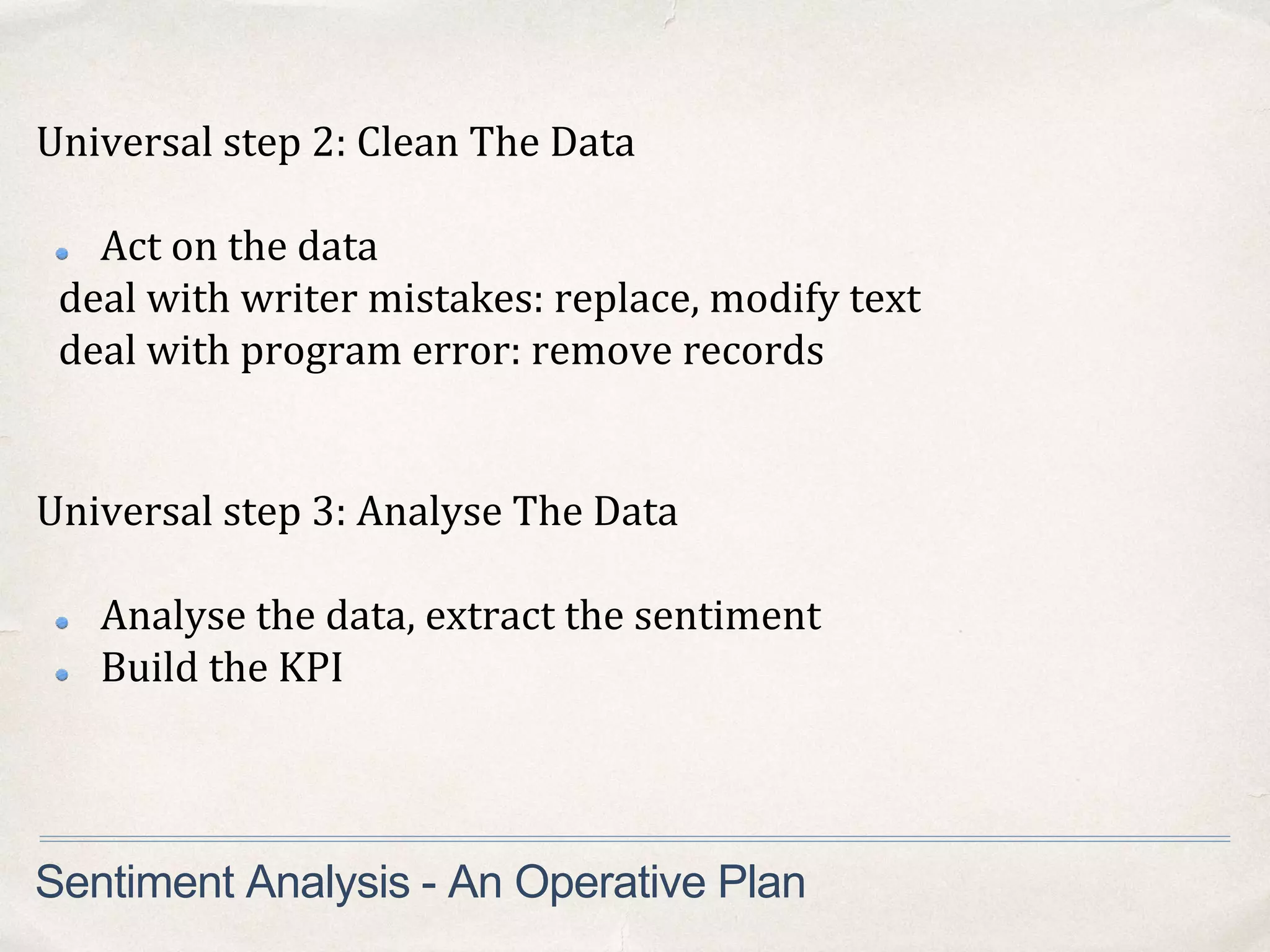 Universal step 2: Clean The Data
Act on the data
deal with writer mistakes: replace, modify text
deal with program error: remove records
Sentiment Analysis - An Operative Plan
Universal step 3: Analyse The Data
Analyse the data, extract the sentiment
Build the KPI
 