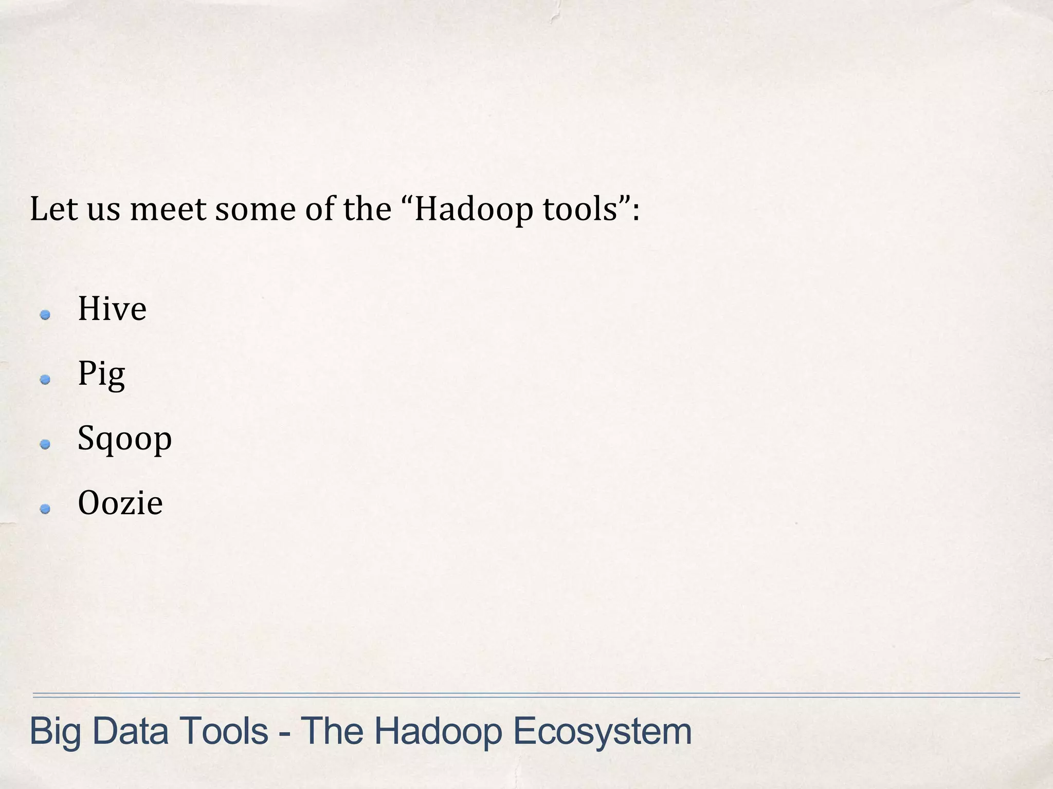 Let us meet some of the “Hadoop tools”:
Hive
Pig
Sqoop
Oozie
Big Data Tools - The Hadoop Ecosystem
 