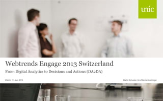 Webtrends Engage 2013 Switzerland
From Digital Analytics to Decisions and Actions (DA2DA)
Martin Schuster, Ans Stecher LüchingerZürich, 11. Juni 2013
 