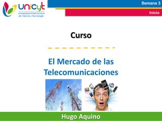 Semana 3
Inicio
Curso
El Mercado de las
Telecomunicaciones
Hugo Aquino
 