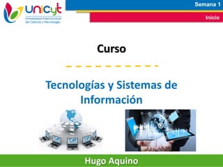 Semana 1
Inicio
Curso
Tecnologías y Sistemas de
Información
Hugo Aquino
 
