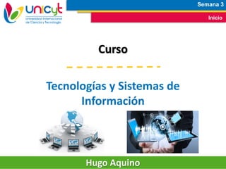 Semana 3
Inicio
Curso
Tecnologías y Sistemas de
Información
Hugo Aquino
 