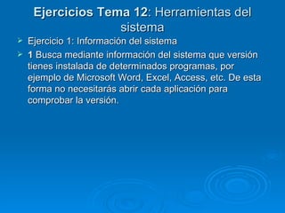 Ejercicios Tema 12 :   Herramientas del sistema Ejercicio 1: Información del sistema 1  Busca mediante información del sistema que versión tienes instalada de determinados programas, por ejemplo de Microsoft Word, Excel, Access, etc. De esta forma no necesitarás abrir cada aplicación para comprobar la versión. 