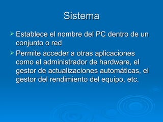 Sistema Establece el nombre del PC dentro de un conjunto o red Permite acceder a otras aplicaciones como el administrador de hardware, el gestor de actualizaciones automáticas, el gestor del rendimiento del equipo, etc. 