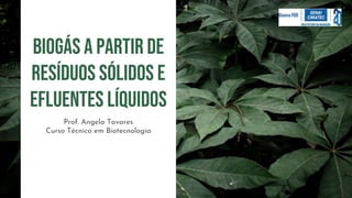 biogás a partir de
resíduos sólidos e
EFLUENTES líquidos
Prof. Angela Tavares
Curso Técnico em Biotecnologia
 