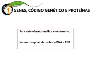 GENES, CÓDIGO GENÉTICO E PROTEÍNAS
Para entendermos melhor esse assunto...
Vamos compreender sobre o DNA e RNA!
 