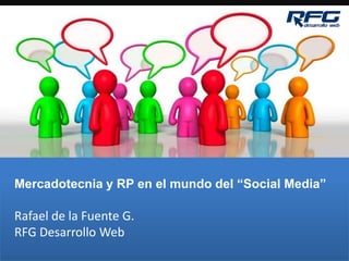 Mercadotecnia y RP en el mundo del “Social Media” Rafael de la Fuente G. RFG Desarrollo Web 