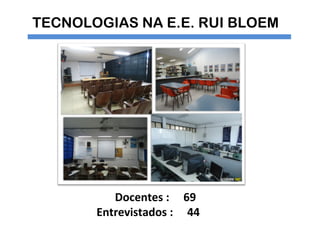 TECNOLOGIAS NA E.E. RUI BLOEM




          Docentes : 69
       Entrevistados : 44
 
