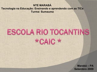 Marabá – PA Setembro 2009 NTE MARABÁ Tecnologia na Educação: Ensinando e aprendendo com as TICs Turma: Sumauma 