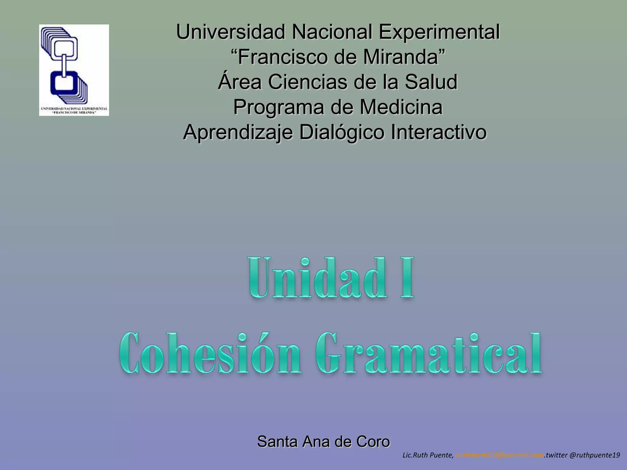 Universidad NNaacciioonnaall EExxppeerriimmeennttaall 
““FFrraanncciissccoo ddee MMiirraannddaa”” 
ÁÁrreeaa CCiieenncciiaass ddee llaa SSaalluudd 
PPrrooggrraammaa ddee MMeeddiicciinnaa 
AApprreennddiizzaajjee DDiiaallóóggiiccoo IInntteerraaccttiivvoo 
SSaannttaa AAnnaa ddee CCoorroo 
Lic.Ruth Puente, ruthnoemi19@hotmail.com.twitter @ruthpuente19 
 
