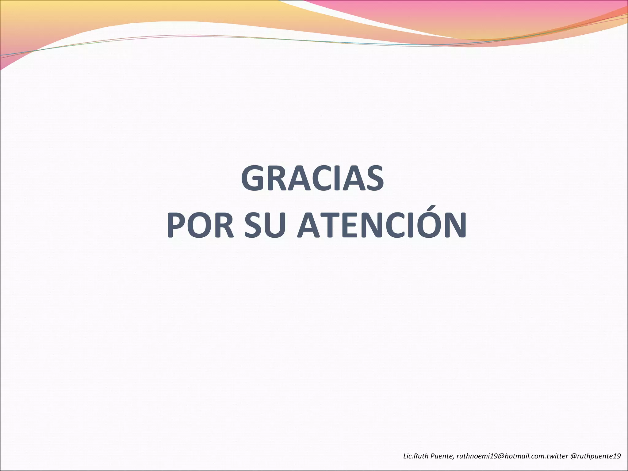 GRACIAS 
POR SU ATENCIÓN 
Lic.Ruth Puente, ruthnoemi19@hotmail.com.twitter @ruthpuente19 
 
