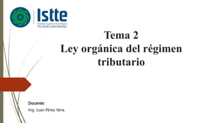 Tema 2
Ley orgánica del régimen
tributario
Docente:
Ing. Juan Pérez Vera.
 