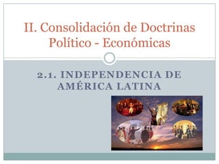 II. Consolidación de Doctrinas
Político - Económicas
2.1. INDEPENDENCIA DE
AMÉRICA LATINA

 