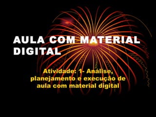 AULA COM MATERIAL DIGITAL   Atividade: 1- Análise, planejamento e execução de aula com material digital 