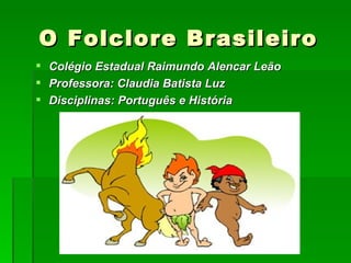 O Folclore Brasileiro ,[object Object],[object Object],[object Object]