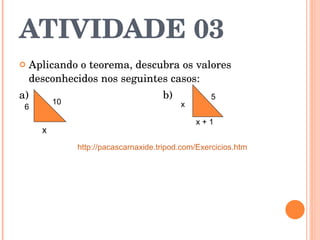 ATIVIDADE 03 Aplicando o teorema, descubra os valores desconhecidos nos seguintes casos: a)  b)  6 x 10 x + 1 5 x http://pacascarnaxide.tripod.com/Exercicios.htm 