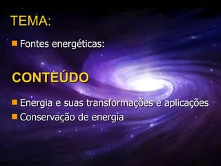 CONTEÚDO Energia e suas transformações e aplicações Conservação de energia TEMA:  Fontes energéticas:  