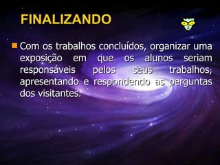FINALIZANDO Com os trabalhos concluídos, organizar uma exposição em que os alunos seriam responsáveis pelos seus trabalhos, apresentando e respondendo as perguntas dos visitantes.   