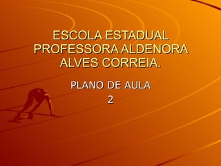 ESCOLA ESTADUAL PROFESSORA ALDENORA ALVES CORREIA. PLANO DE AULA 2 