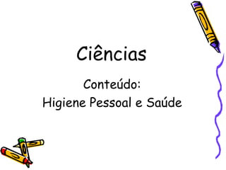 Ciências Conteúdo: Higiene Pessoal e Saúde 