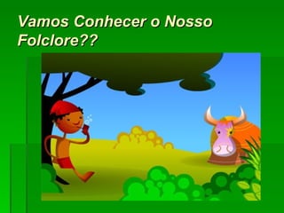 Vamos Conhecer o Nosso Folclore?? 