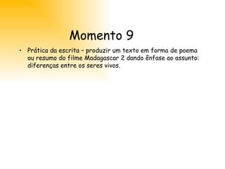 Momento 9 Prática da escrita – produzir um texto em forma de poema ou resumo do filme Madagascar 2 dando ênfase ao assunto: diferenças entre os seres vivos. 