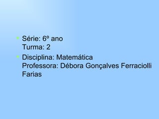 Série: 6º ano Turma: 2 Disciplina: Matemática Professora: Débora Gonçalves Ferraciolli Farias 