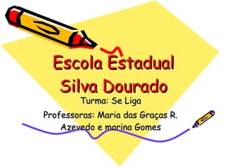 Escola Estadual Silva Dourado Turma: Se Liga Professoras: Maria das Graças R. Azevedo e marina Gomes 