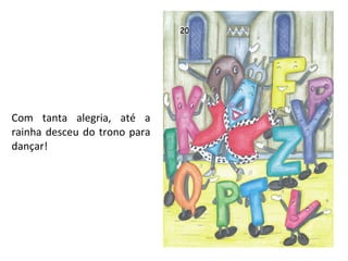 Com tanta alegria, até a rainha desceu do trono para dançar! 