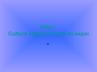 Vídeo:   Cultura egípcia é tema de exposição no Museu do Louvre  =  