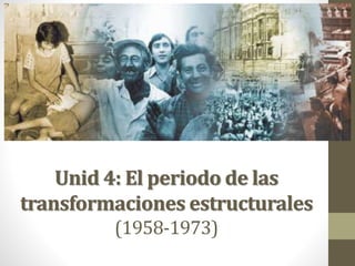 Unid 4: El periodo de las 
transformaciones estructurales 
(1958-1973) 
 