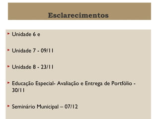 Esclarecimentos


Unidade 6 e



Unidade 7 - 09/11



Unidade 8 - 23/11



Educação Especial- Avaliação e Entrega de Portfólio 30/11



Seminário Municipal – 07/12

 