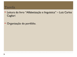 Tarefa


Leitura do livro “Alfabetização e linguística” – Luiz Carlos
Cagliari



Organização do portfólio.

 