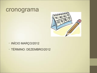 cronograma




• INÍCIO MARÇO/2012

• TÉRMINO: DEZEMBRO/2012
 