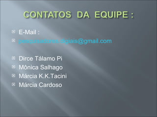    E-Mail :
   pesquisadores.digiais@gmail.com

   Dirce Tálamo Pi
   Mônica Salhago
   Márcia K.K.Tacini
   Márcia Cardoso
 