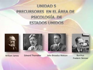 William James Edward Thorndike John Broadus Watson Burrhus
Frederic Skinner
 