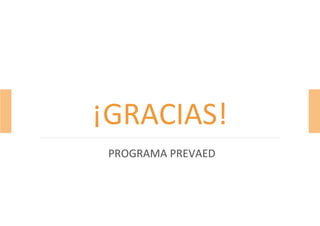 PROGRAMA PREVAED
¡GRACIAS!
 