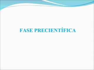FASE PRECIENTÍFICA 