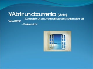 • Abrir un documento: (video) - Como abrir un documento utilizando la ventana abrir del Word 2007. - Ventana abrir.