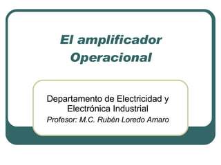 El amplificador Operacional Departamento de Electricidad y Electrónica Industrial Profesor: M.C. Rubén Loredo Amaro 