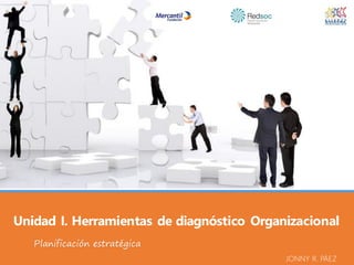 Unidad I. Herramientas de diagnóstico Organizacional
Planificación estratégica
JONNY R. PÁEZ
 