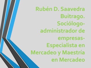 Rubén D. Saavedra
Buitrago.
Sociólogoadministrador de
empresasEspecialista en
Mercadeo y Maestría
en Mercadeo

 