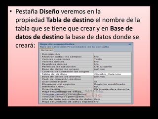 • Pestaña Diseño veremos en la
  propiedad Tabla de destino el nombre de la
  tabla que se tiene que crear y en Base de
  datos de destino la base de datos donde se
  creará:
 