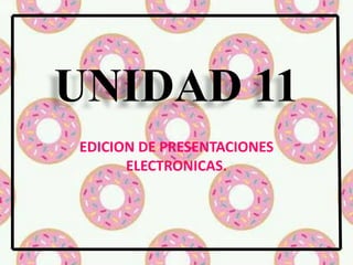 UNIDAD 11
EDICION DE PRESENTACIONES
ELECTRONICAS.
 