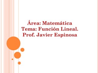 Área: Matemática
Tema: Función Lineal.
Prof. Javier Espinosa
 